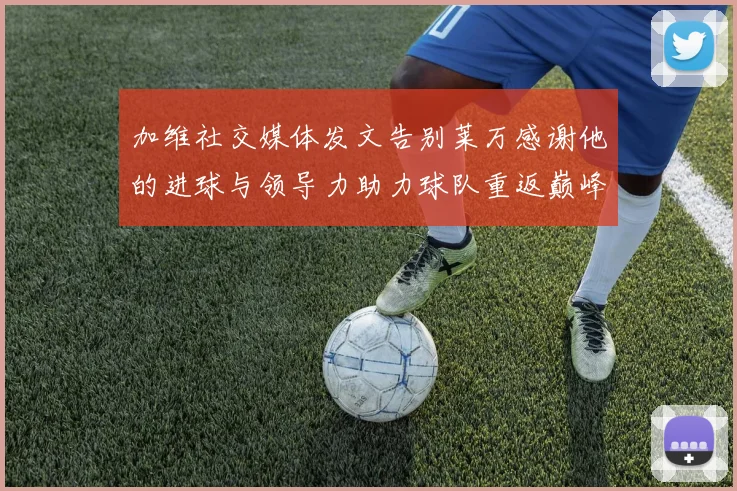 加维社交媒体发文告别莱万感谢他的进球与领导力助力球队重返巅峰