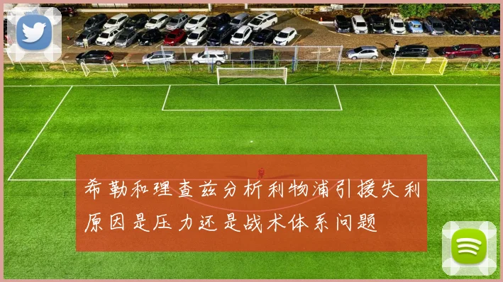 希勒和理查兹分析利物浦引援失利原因是压力还是战术体系问题