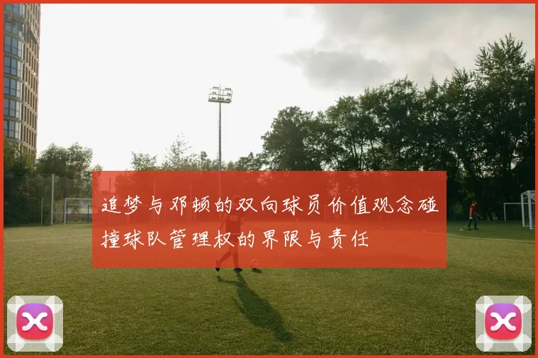 追梦与邓顿的双向球员价值观念碰撞球队管理权的界限与责任