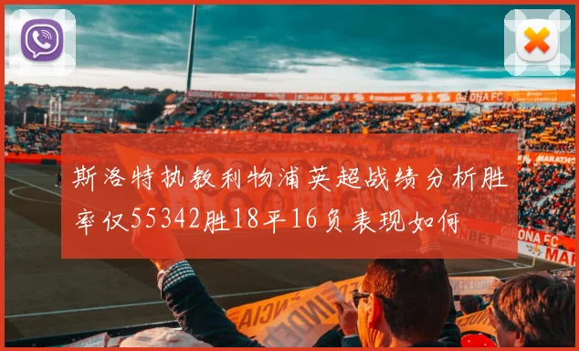 斯洛特执教利物浦英超战绩分析胜率仅55342胜18平16负表现如何