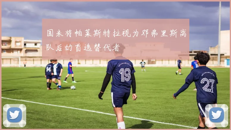 国米将帕莱斯特拉视为邓弗里斯离队后的首选替代者