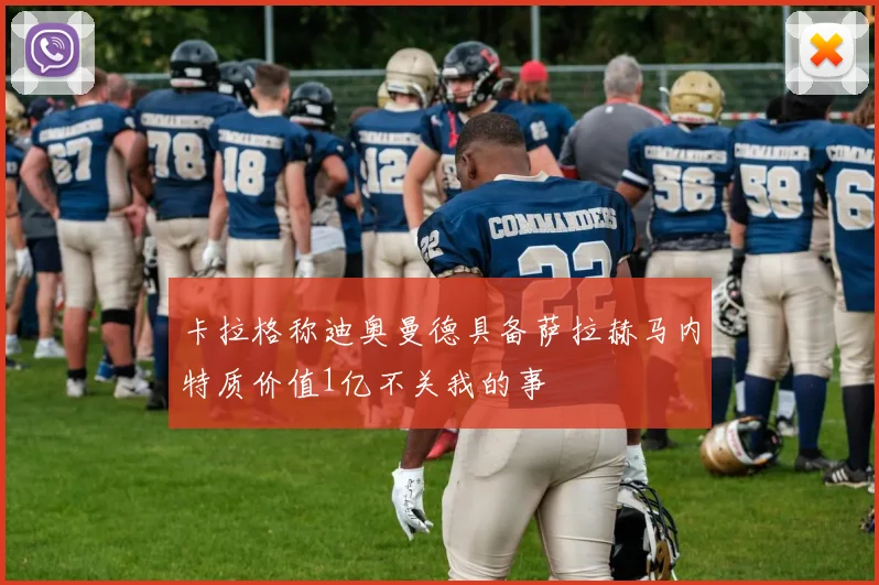卡拉格称迪奥曼德具备萨拉赫马内特质价值1亿不关我的事