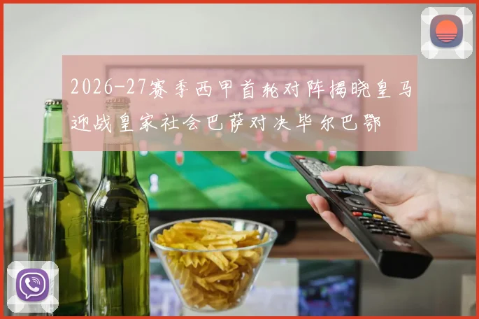2026-27赛季西甲首轮对阵揭晓皇马迎战皇家社会巴萨对决毕尔巴鄂