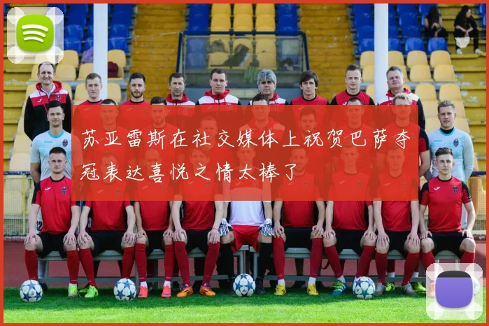 苏亚雷斯在社交媒体上祝贺巴萨夺冠表达喜悦之情太棒了